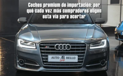 Coches premium de importación: por qué cada vez más compradores eligen esta vía para acertar