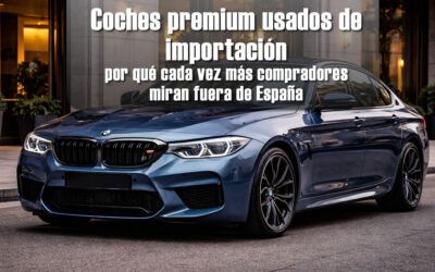 Coches premium usados de importación: por qué cada vez más compradores miran fuera de España