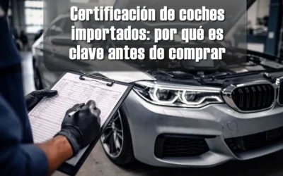 Certificación de coches importados: por qué es clave antes de comprar